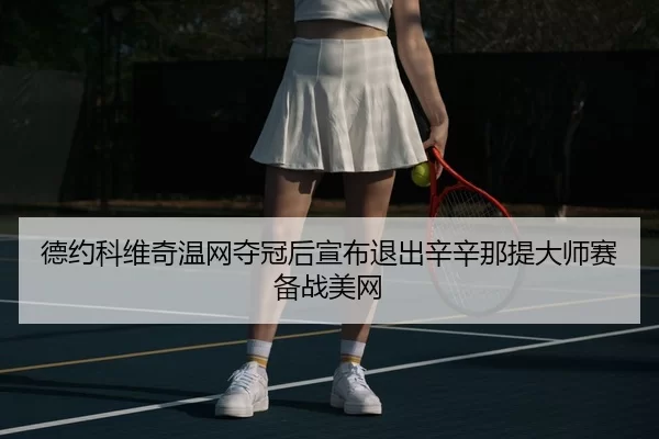 德约科维奇温网夺冠后宣布退出辛辛那提大师赛备战美网