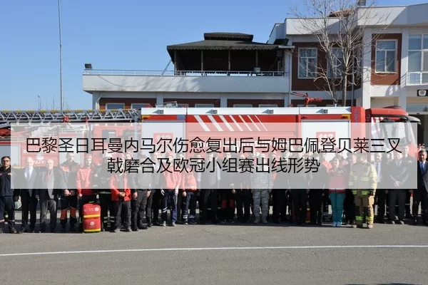 巴黎圣日耳曼内马尔伤愈复出后与姆巴佩登贝莱三叉戟磨合及欧冠小组赛出线形势